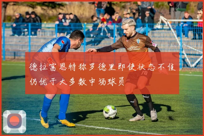 德拉富恩特称罗德里即使状态不佳仍优于大多数中场球员